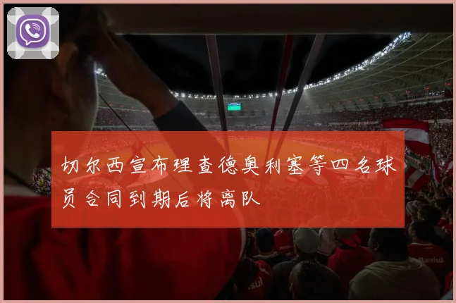 切尔西宣布理查德奥利塞等四名球员合同到期后将离队