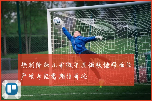 热刺降级几率微乎其微铁锤帮面临严峻考验需期待奇迹