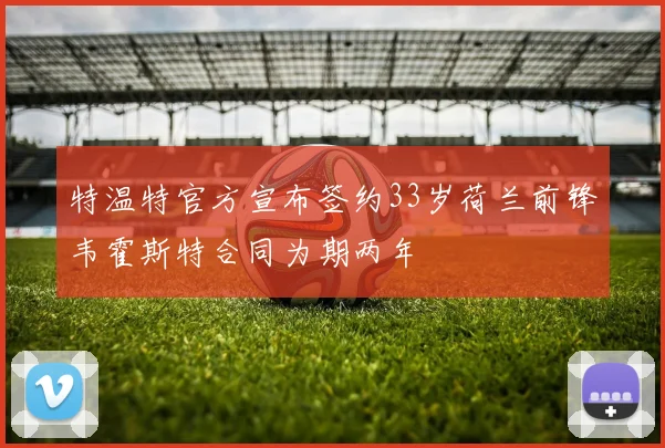 特温特官方宣布签约33岁荷兰前锋韦霍斯特合同为期两年