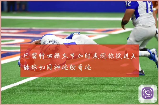 巴雷特回顾末节加时表现称投进关键球如同神迹般奇迹