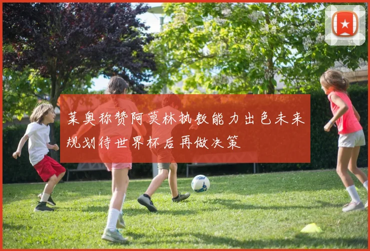 莱奥称赞阿莫林执教能力出色未来规划待世界杯后再做决策