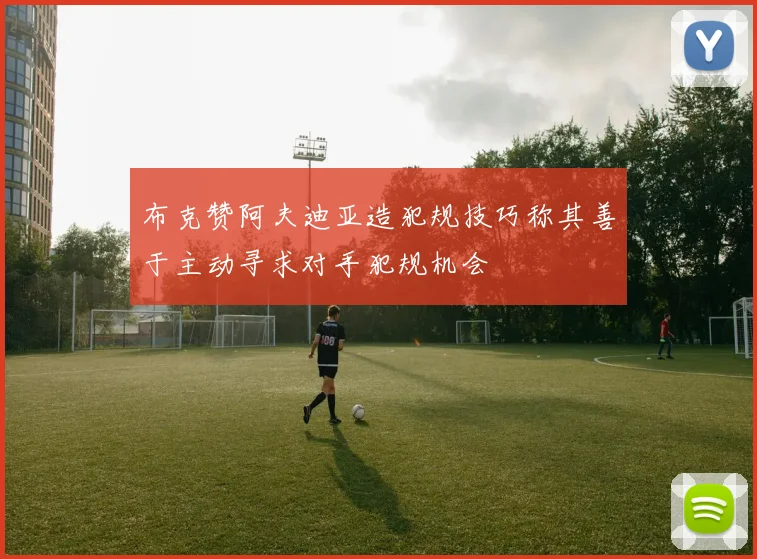 布克赞阿夫迪亚造犯规技巧称其善于主动寻求对手犯规机会