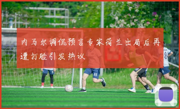 内马尔调侃预言专家荷兰出局后再遭打脸引发热议