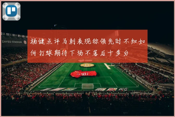 杨健点评马刺表现称领先时不知如何打球期待下场不落后十多分