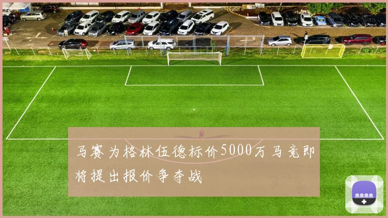 马赛为格林伍德标价5000万马竞即将提出报价争夺战