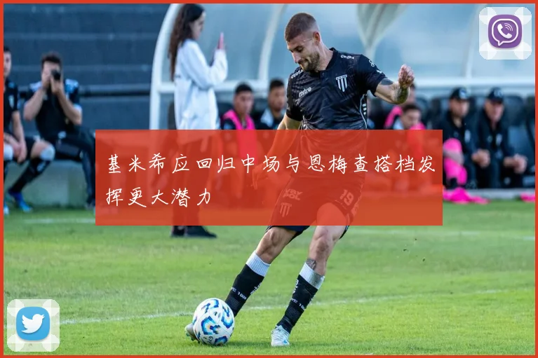基米希应回归中场与恩梅查搭档发挥更大潜力